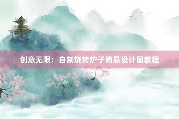 创意无限：自制烧烤炉子简易设计图教程