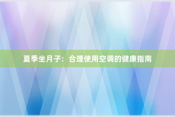 夏季坐月子：合理使用空调的健康指南