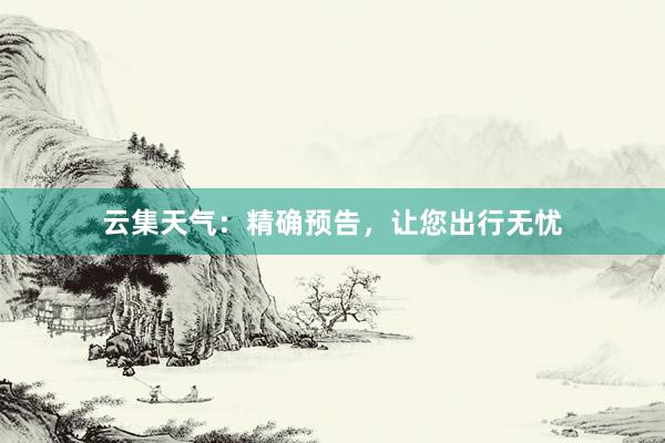 云集天气：精确预告，让您出行无忧